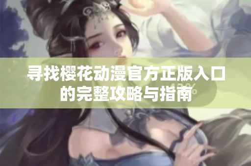 寻找樱花动漫官方正版入口的完整攻略与指南