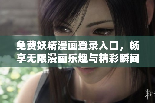 免费妖精漫画登录入口，畅享无限漫画乐趣与精彩瞬间