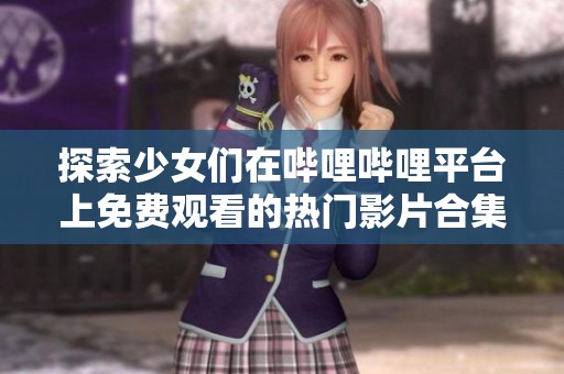 探索少女们在哔哩哔哩平台上免费观看的热门影片合集