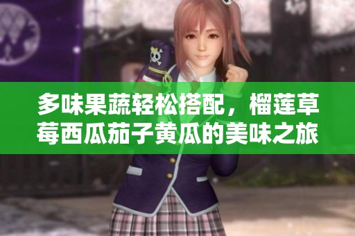多味果蔬轻松搭配，榴莲草莓西瓜茄子黄瓜的美味之旅