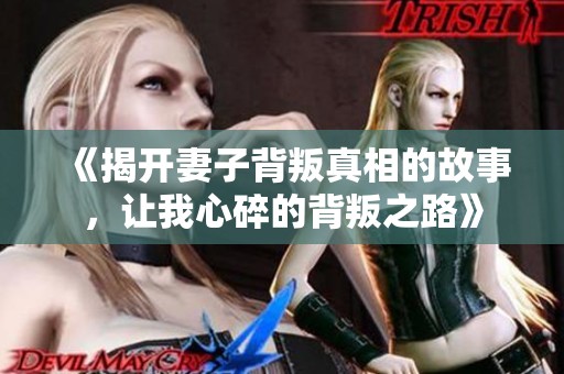 《揭开妻子背叛真相的故事，让我心碎的背叛之路》
