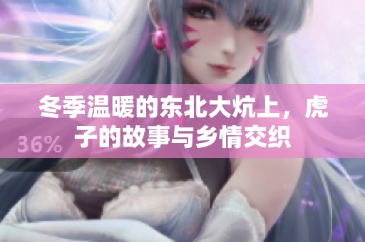 冬季温暖的东北大炕上，虎子的故事与乡情交织
