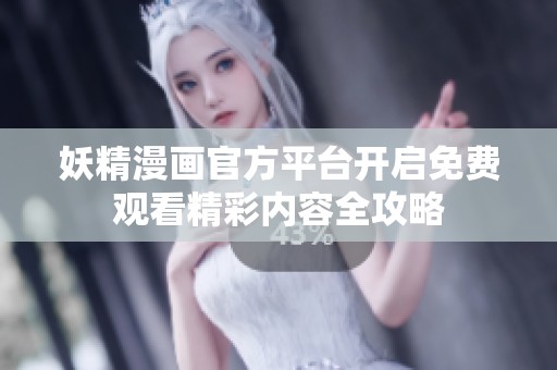 妖精漫画官方平台开启免费观看精彩内容全攻略