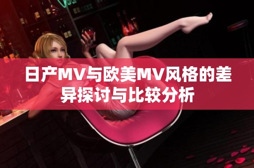 日产MV与欧美MV风格的差异探讨与比较分析
