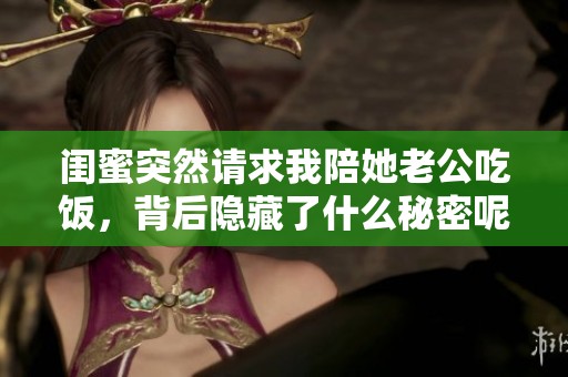 闺蜜突然请求我陪她老公吃饭，背后隐藏了什么秘密呢