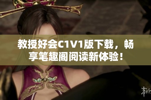 教授好会C1V1版下载，畅享笔趣阁阅读新体验！