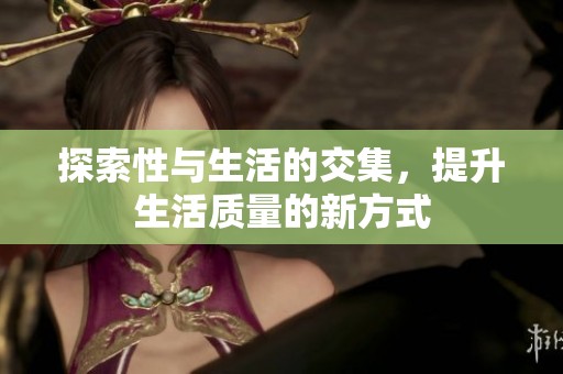 探索性与生活的交集，提升生活质量的新方式