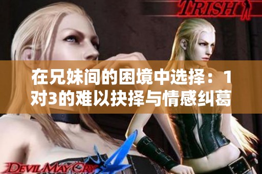 在兄妹间的困境中选择：1对3的难以抉择与情感纠葛