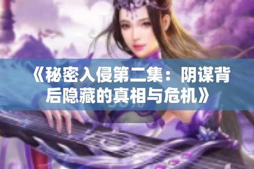 《秘密入侵第二集：阴谋背后隐藏的真相与危机》