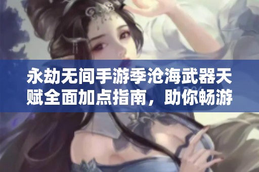 永劫无间手游季沧海武器天赋全面加点指南，助你畅游江湖