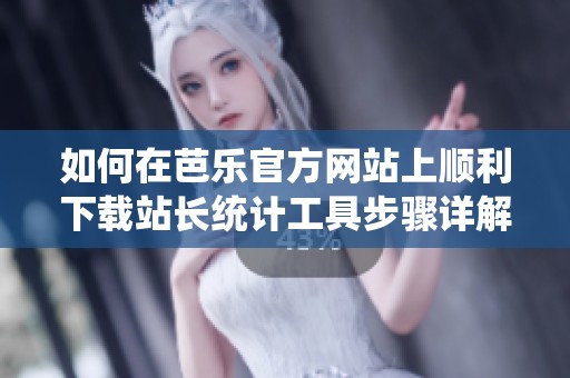 如何在芭乐官方网站上顺利下载站长统计工具步骤详解