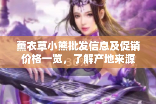 薰衣草小熊批发信息及促销价格一览，了解产地来源