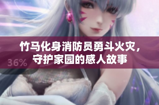 竹马化身消防员勇斗火灾，守护家园的感人故事