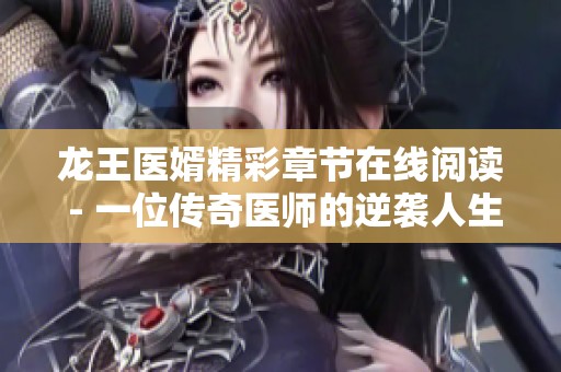 龙王医婿精彩章节在线阅读 - 一位传奇医师的逆袭人生物语