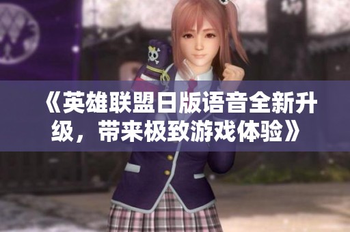 《英雄联盟日版语音全新升级，带来极致游戏体验》