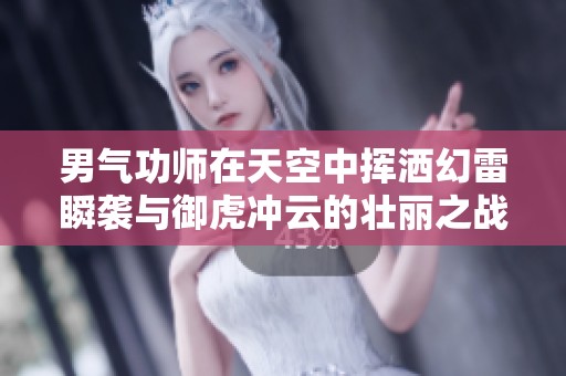 男气功师在天空中挥洒幻雷瞬袭与御虎冲云的壮丽之战