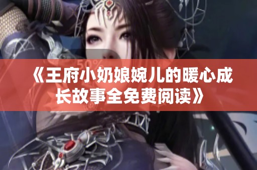 《王府小奶娘婉儿的暖心成长故事全免费阅读》