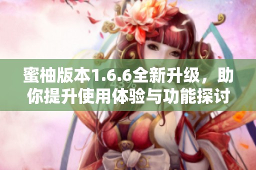 蜜柚版本1.6.6全新升级，助你提升使用体验与功能探讨