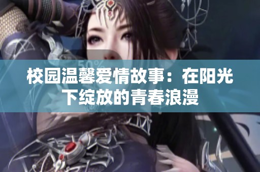 校园温馨爱情故事：在阳光下绽放的青春浪漫