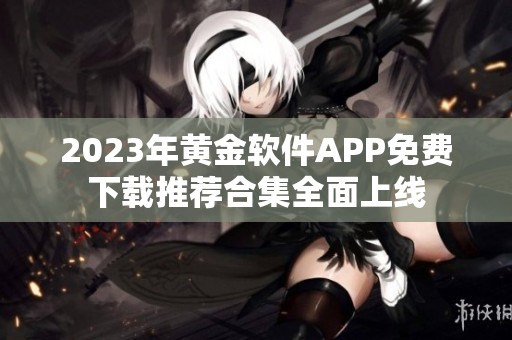 2023年黄金软件APP免费下载推荐合集全面上线