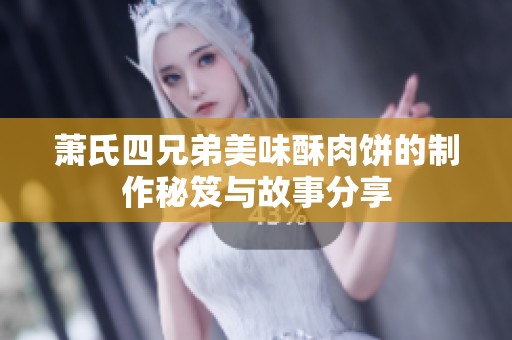 萧氏四兄弟美味酥肉饼的制作秘笈与故事分享