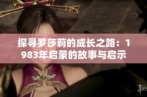 探寻罗莎莉的成长之路：1983年启蒙的故事与启示