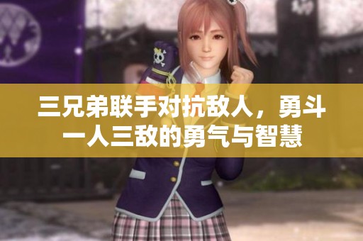 三兄弟联手对抗敌人，勇斗一人三敌的勇气与智慧