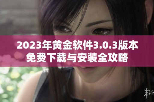 2023年黄金软件3.0.3版本免费下载与安装全攻略