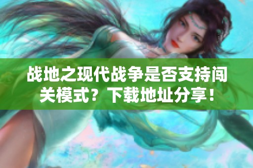 战地之现代战争是否支持闯关模式？下载地址分享！