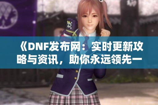 《DNF发布网：实时更新攻略与资讯，助你永远领先一步》