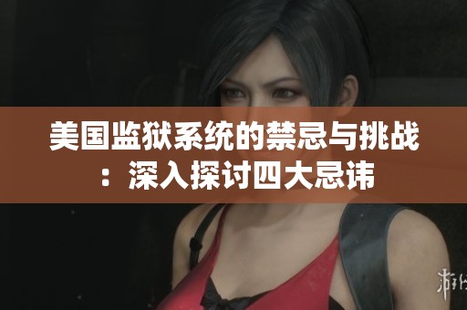 美国监狱系统的禁忌与挑战：深入探讨四大忌讳