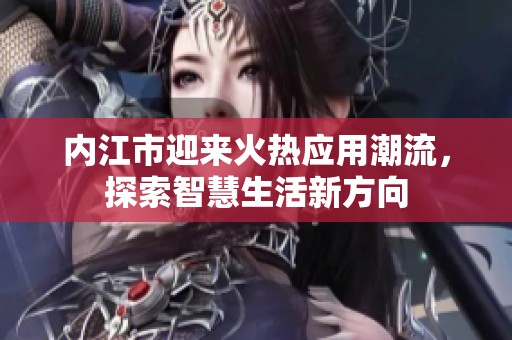 内江市迎来火热应用潮流，探索智慧生活新方向
