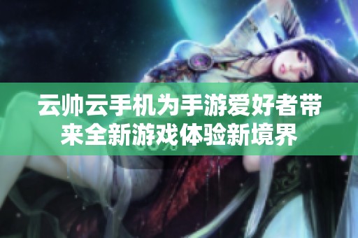 云帅云手机为手游爱好者带来全新游戏体验新境界
