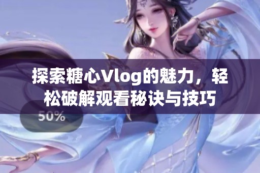 探索糖心Vlog的魅力，轻松破解观看秘诀与技巧