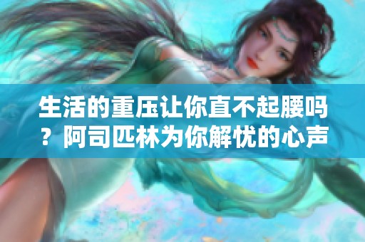 生活的重压让你直不起腰吗？阿司匹林为你解忧的心声