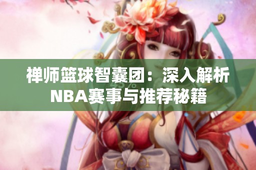 禅师篮球智囊团：深入解析NBA赛事与推荐秘籍