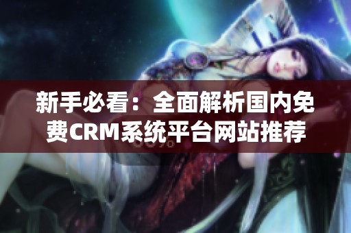 新手必看：全面解析国内免费CRM系统平台网站推荐