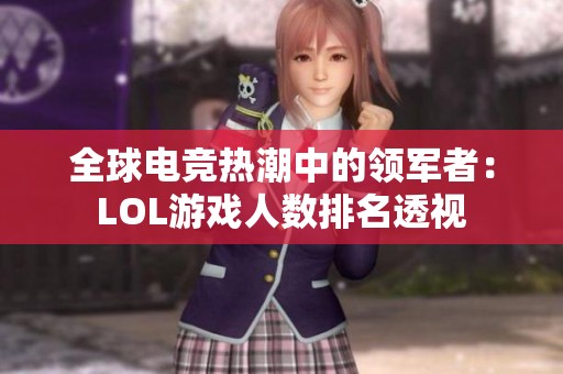 全球电竞热潮中的领军者：LOL游戏人数排名透视