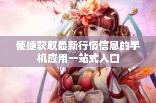 便捷获取最新行情信息的手机应用一站式入口