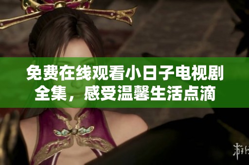 免费在线观看小日子电视剧全集，感受温馨生活点滴