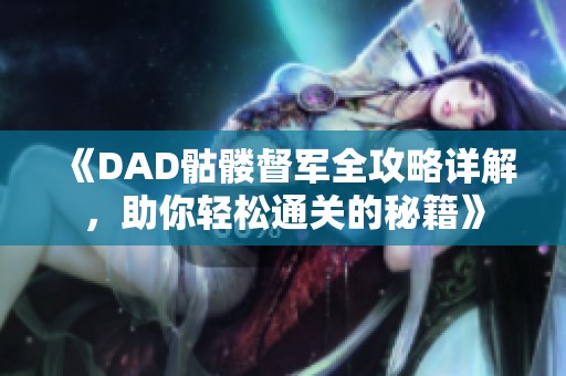 《DAD骷髅督军全攻略详解，助你轻松通关的秘籍》