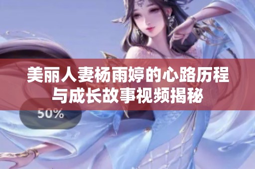 美丽人妻杨雨婷的心路历程与成长故事视频揭秘