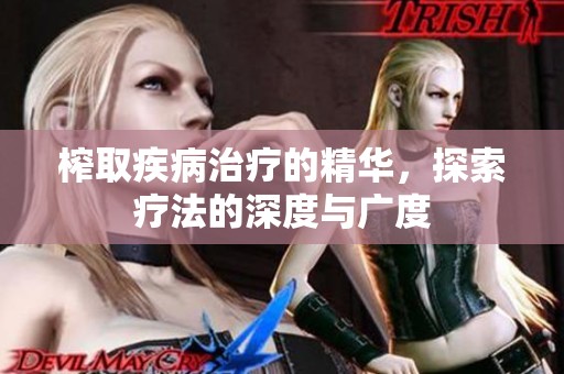 榨取疾病治疗的精华，探索疗法的深度与广度