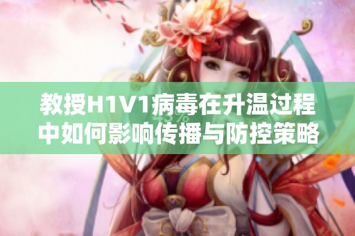 教授H1V1病毒在升温过程中如何影响传播与防控策略