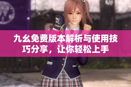 九幺免费版本解析与使用技巧分享，让你轻松上手