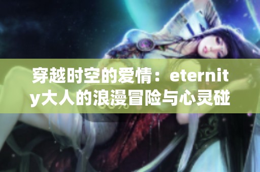 穿越时空的爱情：eternity大人的浪漫冒险与心灵碰撞