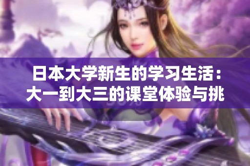 日本大学新生的学习生活：大一到大三的课堂体验与挑战分析