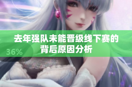 去年强队未能晋级线下赛的背后原因分析
