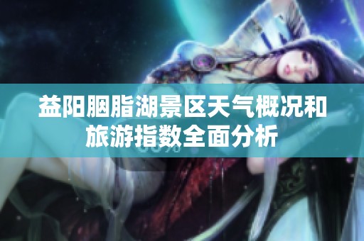 益阳胭脂湖景区天气概况和旅游指数全面分析
