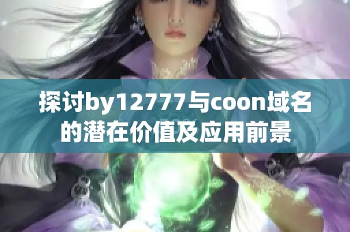 探讨by12777与coon域名的潜在价值及应用前景